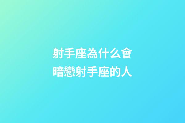 射手座為什么會暗戀射手座的人-第1張-星座運勢-玄機派