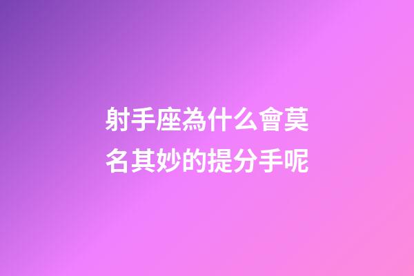 射手座為什么會莫名其妙的提分手呢-第1張-星座運勢-玄機派