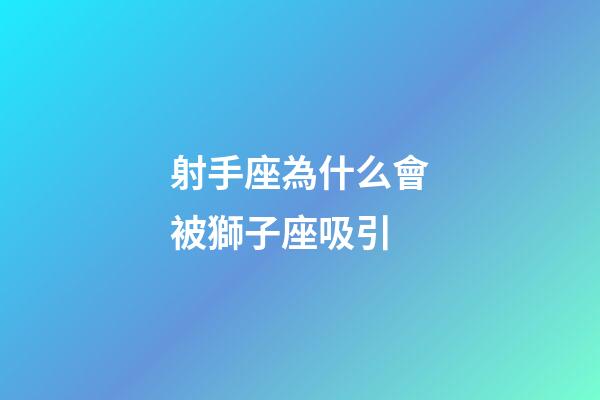 射手座為什么會被獅子座吸引-第1張-星座運勢-玄機派