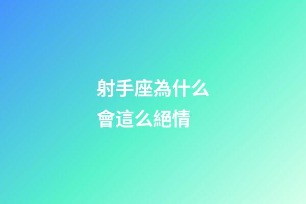 射手座為什么會這么絕情-第1張-星座運勢-玄機派