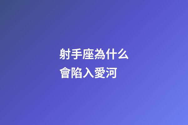 射手座為什么會陷入愛河-第1張-星座運勢-玄機派