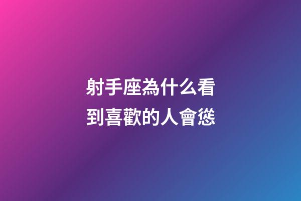 射手座為什么看到喜歡的人會慫-第1張-星座運勢-玄機派