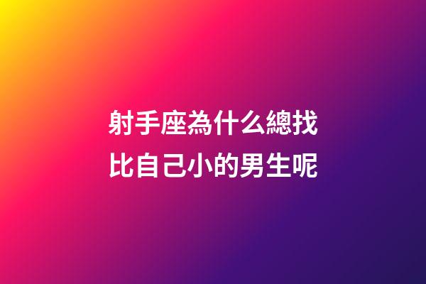 射手座為什么總找比自己小的男生呢-第1張-星座運勢-玄機派