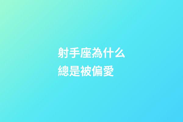 射手座為什么總是被偏愛-第1張-星座運勢-玄機派
