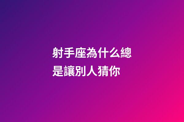 射手座為什么總是讓別人猜你-第1張-星座運勢-玄機派