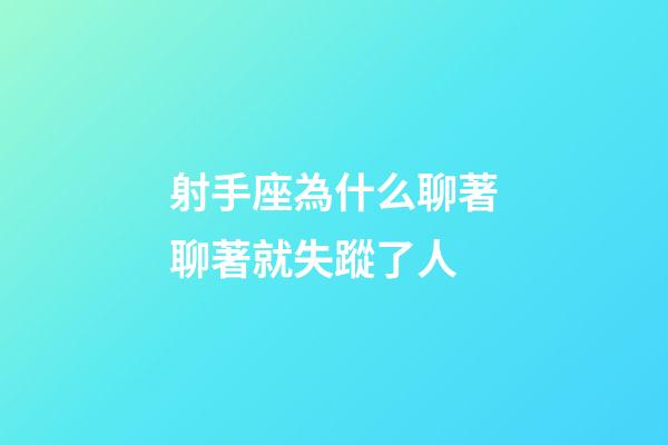 射手座為什么聊著聊著就失蹤了人-第1張-星座運勢-玄機派
