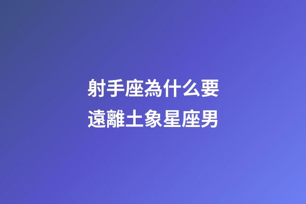 射手座為什么要遠離土象星座男-第1張-星座運勢-玄機派