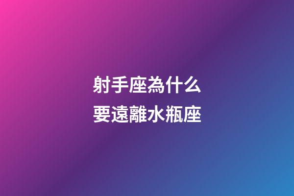 射手座為什么要遠離水瓶座-第1張-星座運勢-玄機派