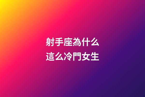射手座為什么這么冷門女生-第1張-星座運(yùn)勢(shì)-玄機(jī)派