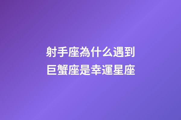 射手座為什么遇到巨蟹座是幸運星座-第1張-星座運勢-玄機派