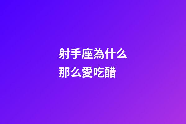 射手座為什么那么愛吃醋-第1張-星座運勢-玄機派