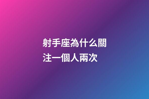 射手座為什么關注一個人兩次-第1張-星座運勢-玄機派