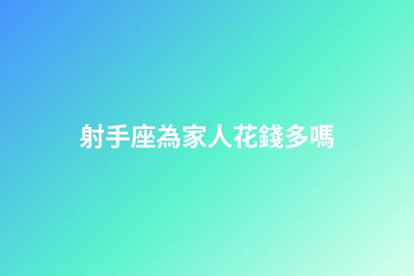 射手座為家人花錢多嗎