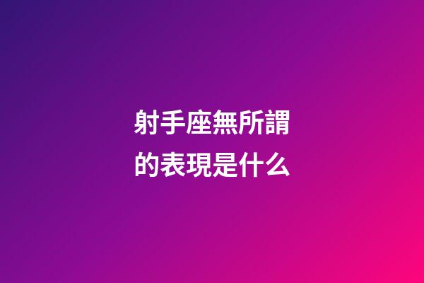 射手座無所謂的表現是什么-第1張-星座運勢-玄機派
