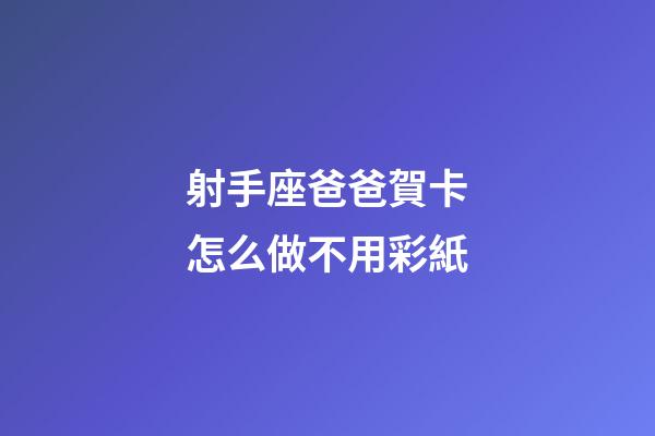 射手座爸爸賀卡怎么做不用彩紙-第1張-星座運勢-玄機派