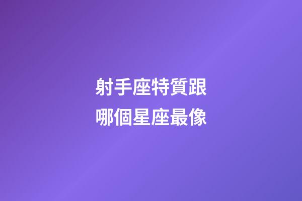 射手座特質跟哪個星座最像-第1張-星座運勢-玄機派
