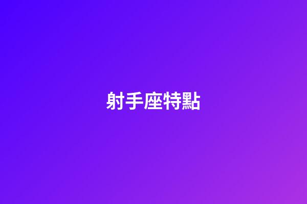 射手座特點（射手座的特點和性格）-第1張-星座運勢-玄機派