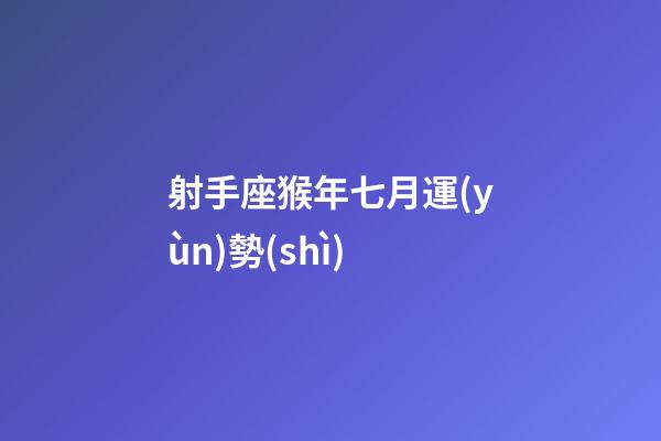 射手座猴年七月運(yùn)勢(shì)