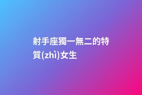 射手座獨一無二的特質(zhì)女生