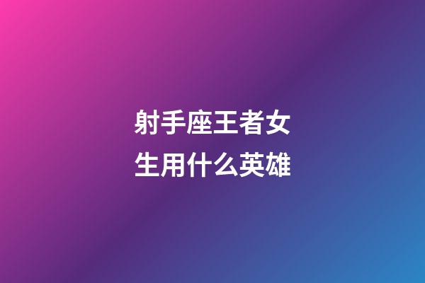 射手座王者女生用什么英雄-第1張-星座運(yùn)勢(shì)-玄機(jī)派