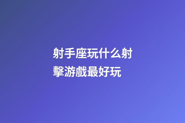 射手座玩什么射擊游戲最好玩