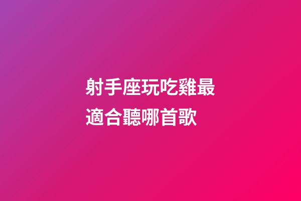 射手座玩吃雞最適合聽哪首歌-第1張-星座運勢-玄機派