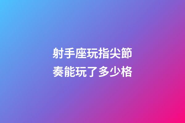 射手座玩指尖節奏能玩了多少格