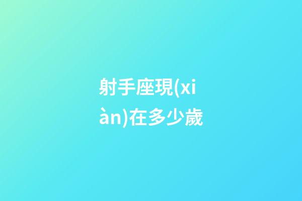 射手座現(xiàn)在多少歲-第1張-星座運(yùn)勢-玄機(jī)派