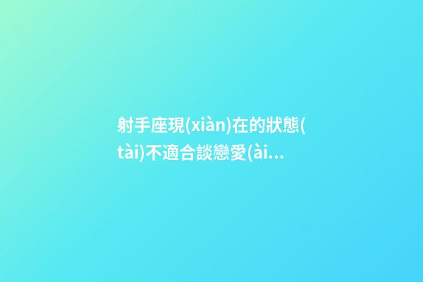 射手座現(xiàn)在的狀態(tài)不適合談戀愛(ài)-第1張-星座運(yùn)勢(shì)-玄機(jī)派