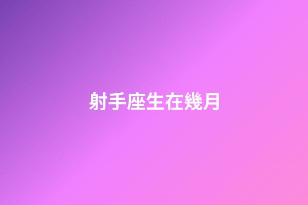 射手座生在幾月-第1張-星座運勢-玄機派