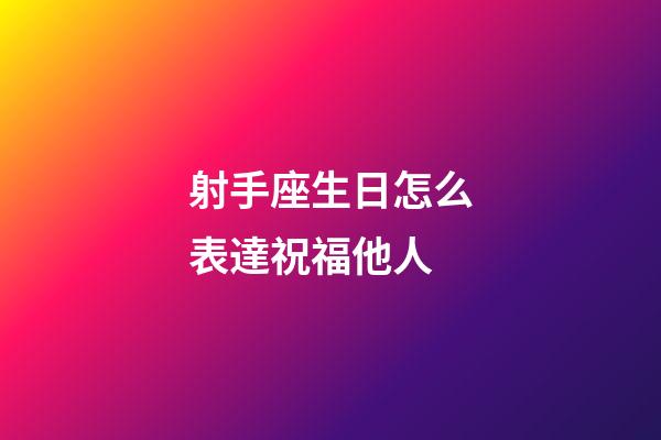 射手座生日怎么表達祝福他人-第1張-星座運勢-玄機派