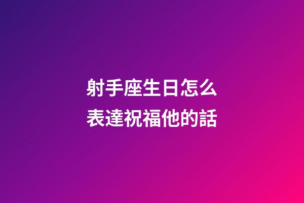 射手座生日怎么表達祝福他的話-第1張-星座運勢-玄機派