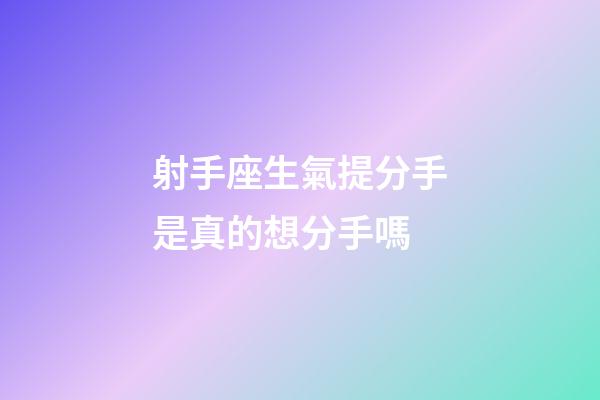 射手座生氣提分手是真的想分手嗎-第1張-星座運勢-玄機派