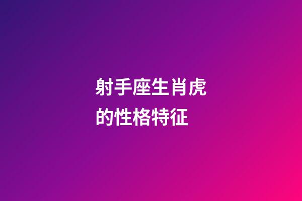 射手座生肖虎的性格特征-第1張-星座運勢-玄機派