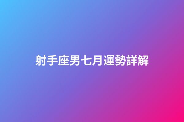 射手座男七月運勢詳解-第1張-星座運勢-玄機派