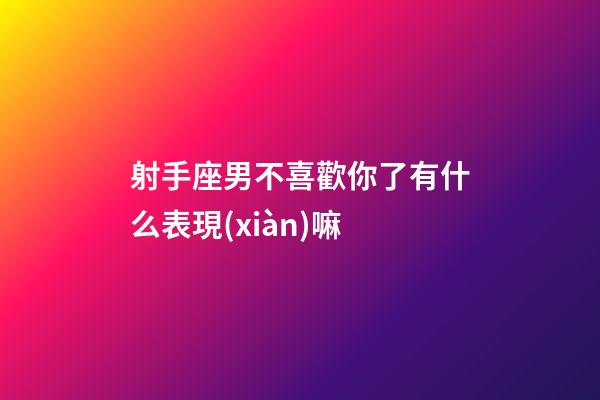 射手座男不喜歡你了有什么表現(xiàn)嘛-第1張-星座運(yùn)勢(shì)-玄機(jī)派