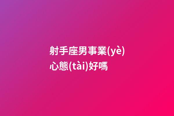 射手座男事業(yè)心態(tài)好嗎-第1張-星座運勢-玄機派