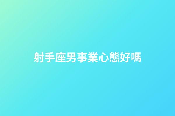 射手座男事業心態好嗎-第1張-星座運勢-玄機派