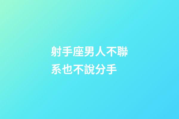 射手座男人不聯系也不說分手-第1張-星座運勢-玄機派