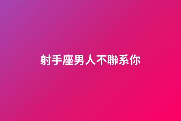 射手座男人不聯系你-第1張-星座運勢-玄機派