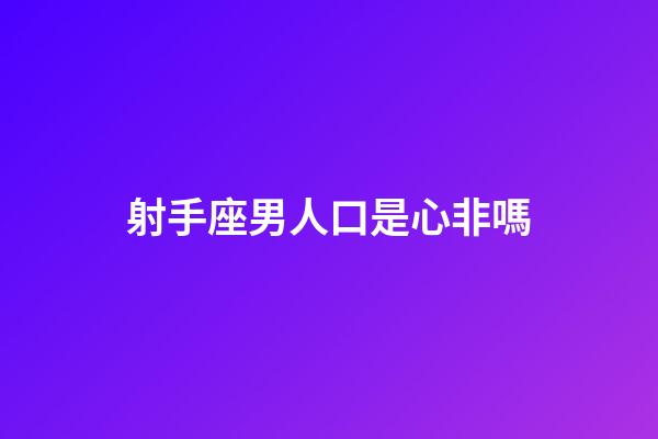 射手座男人口是心非嗎-第1張-星座運(yùn)勢-玄機(jī)派