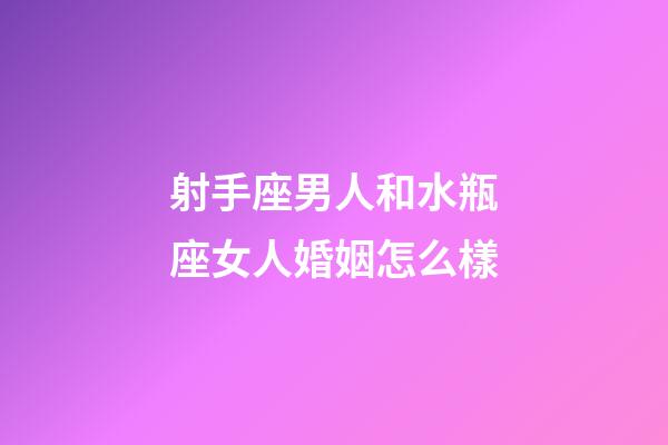 射手座男人和水瓶座女人婚姻怎么樣-第1張-星座運勢-玄機派