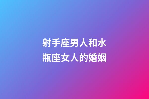 射手座男人和水瓶座女人的婚姻-第1張-星座運(yùn)勢-玄機(jī)派