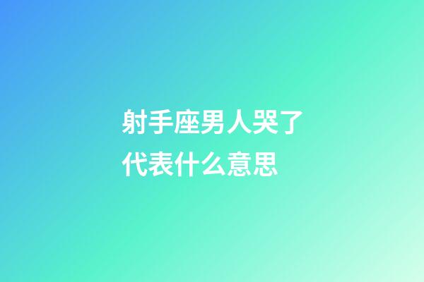 射手座男人哭了代表什么意思-第1張-星座運(yùn)勢(shì)-玄機(jī)派