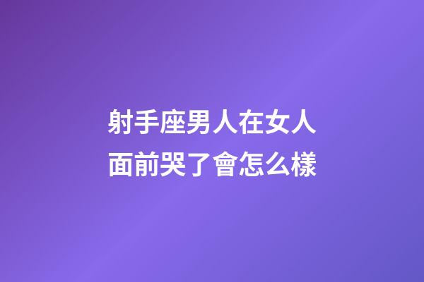 射手座男人在女人面前哭了會怎么樣-第1張-星座運勢-玄機派