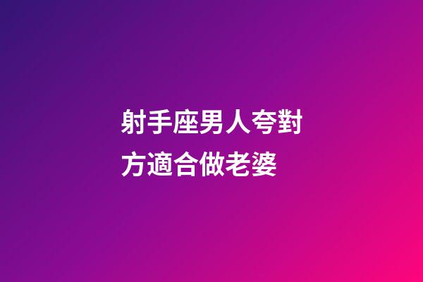 射手座男人夸對方適合做老婆-第1張-星座運勢-玄機派