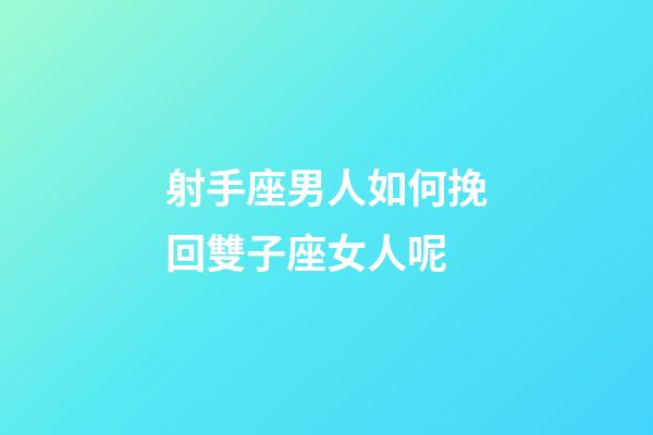 射手座男人如何挽回雙子座女人呢-第1張-星座運勢-玄機派