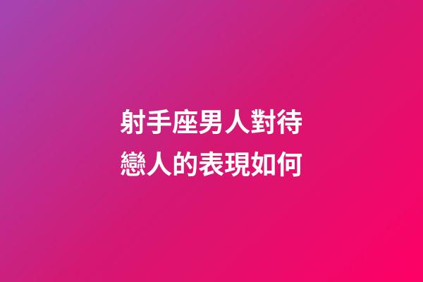射手座男人對待戀人的表現如何-第1張-星座運勢-玄機派