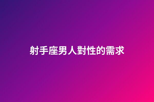射手座男人對性的需求-第1張-星座運勢-玄機派