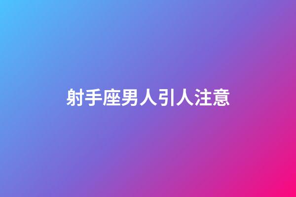 射手座男人引人注意-第1張-星座運勢-玄機派